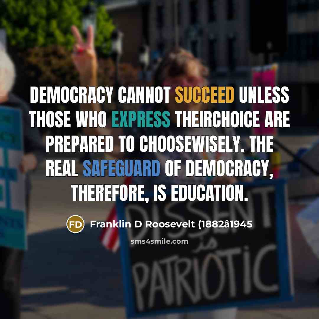 “Democracy cannot succeed unless those who express theirchoice are prepared to choosewisely. The real safeguard of democracy, therefore, is education.” quote by Franklin D Roosevelt (1882â1945