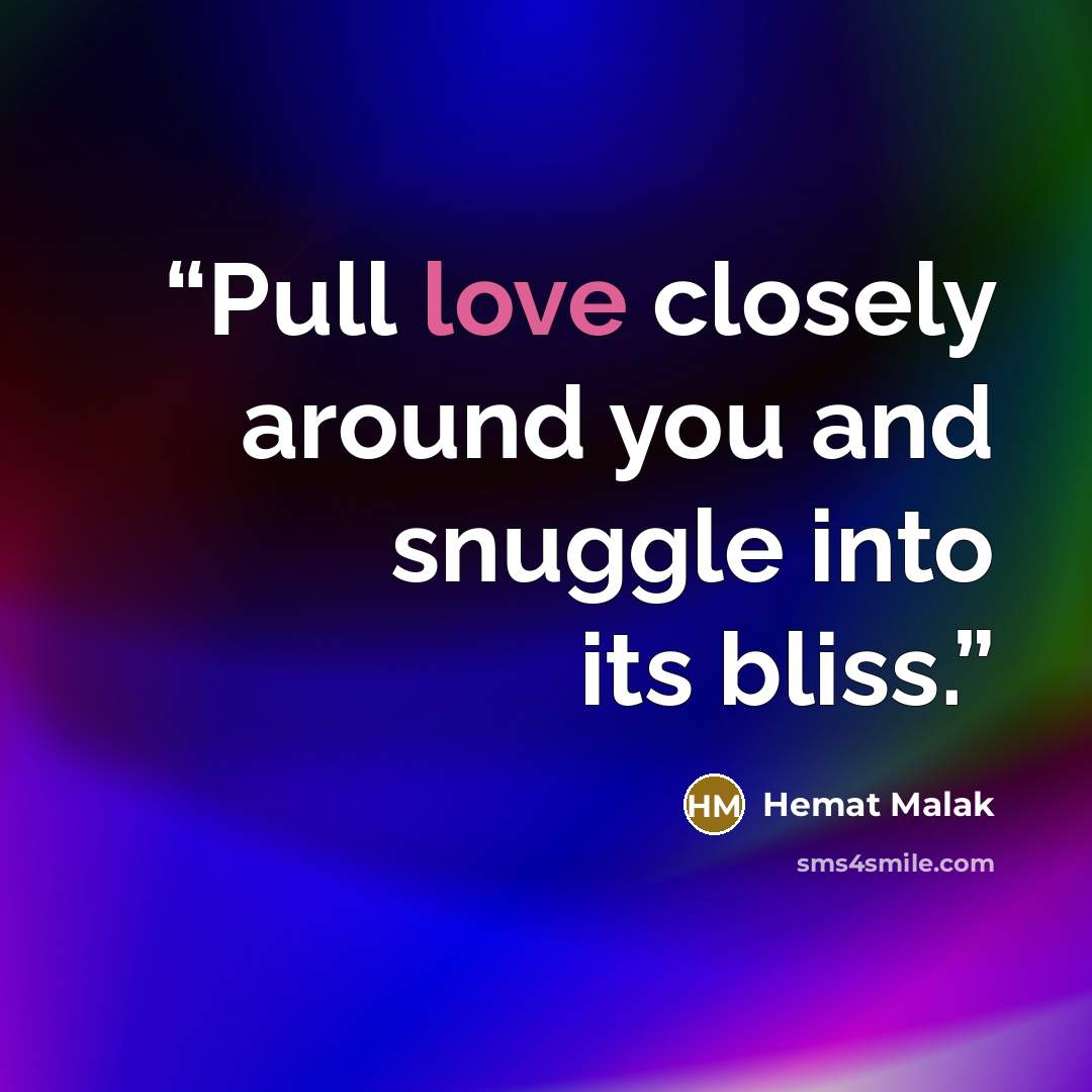 “Pull love closely around you and snuggle into its bliss.” quote by Hemat Malak