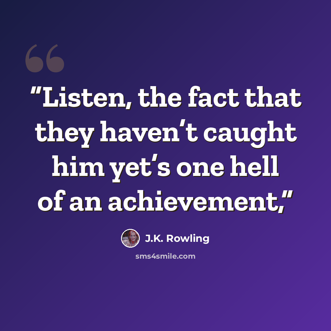 “Listen, the fact that they haven’t caught him yet’s one hell of an achievement,” quote by J.K. Rowling