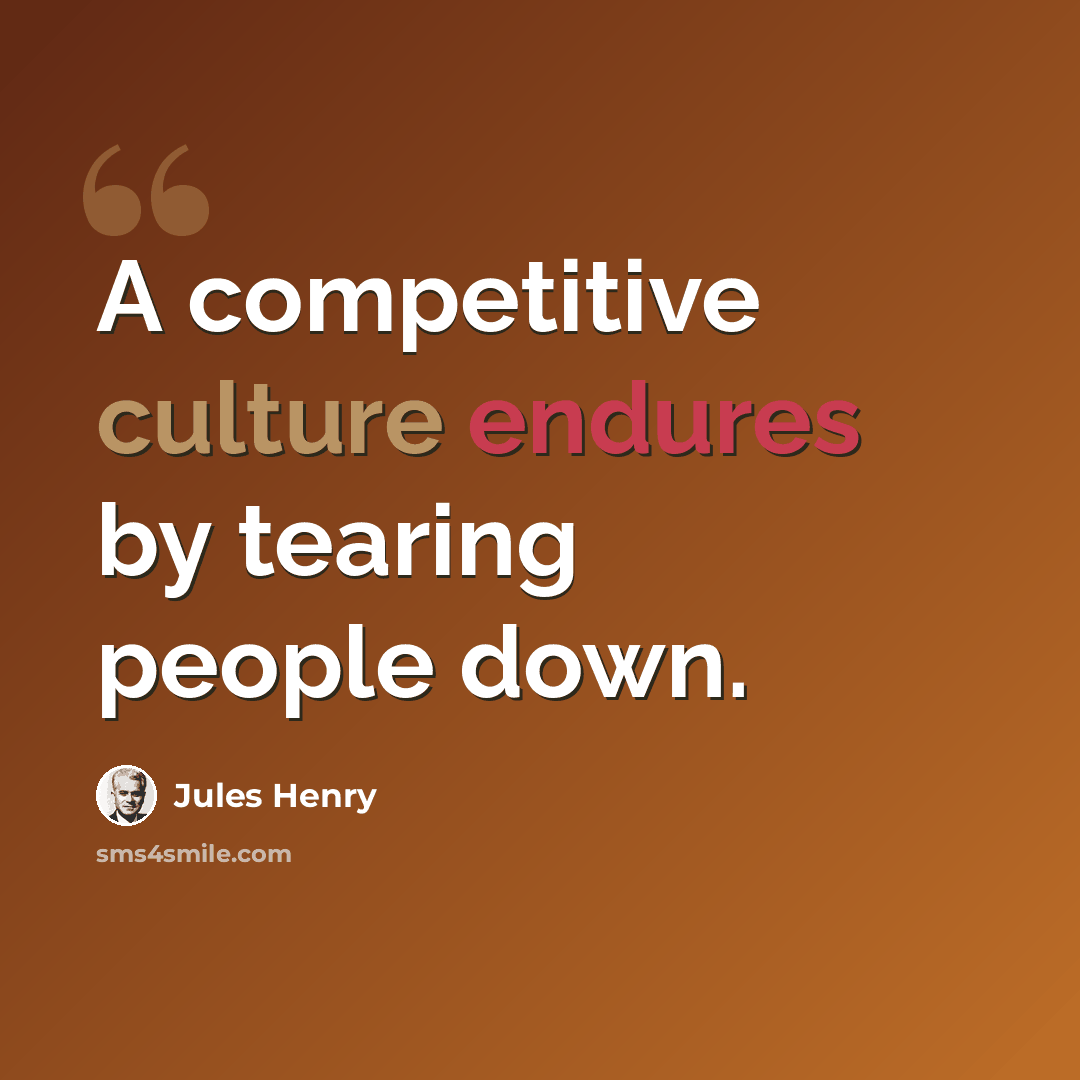 “A competitive culture endures by tearing people down.” quote by Jules Henry