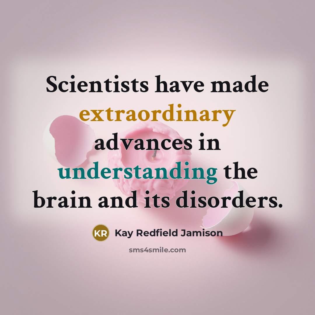 “Scientists have made extraordinary advances in understanding the brain and its disorders.” quote by Kay Redfield Jamison