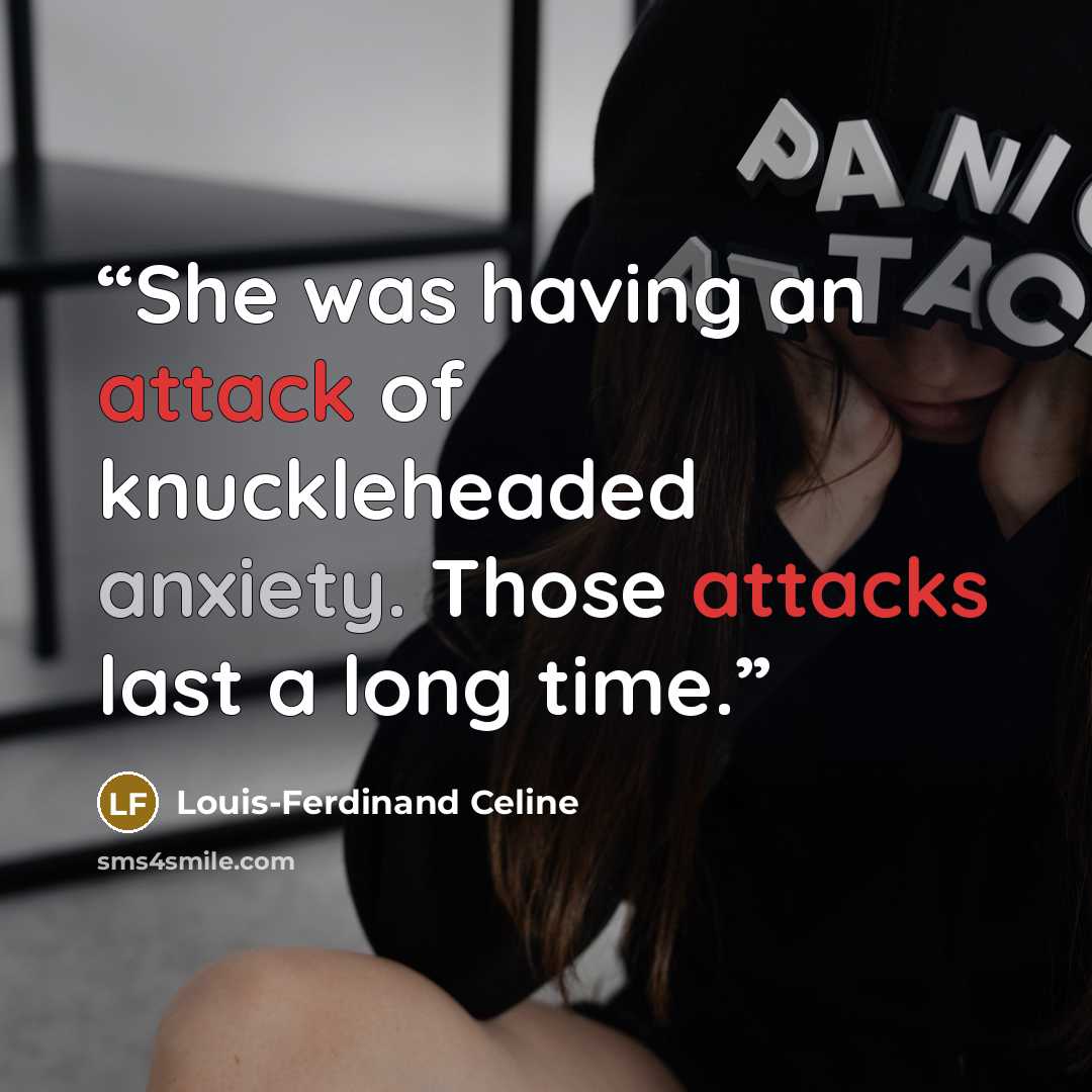 “She was having an attack of knuckleheaded anxiety. Those attacks last a long time.” quote by Louis-Ferdinand Celine