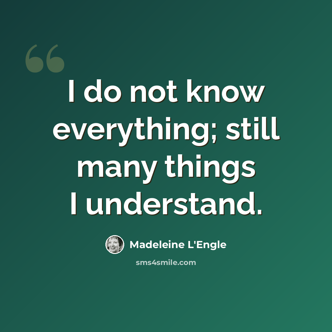 “I do not know everything; still many things I understand.” quote by Madeleine L'Engle
