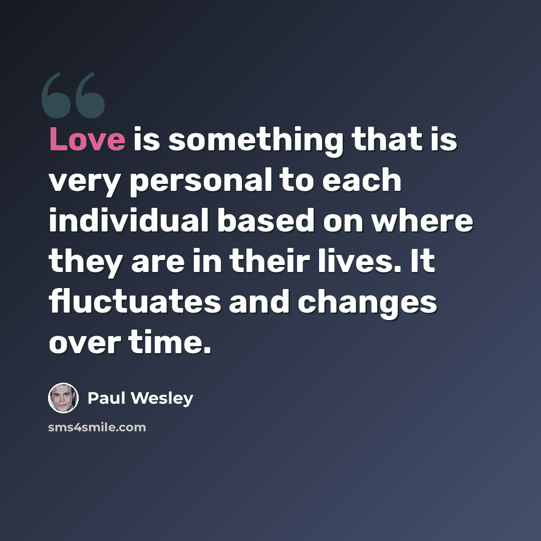 “Love is something that is very personal to each individual based on where they are in their lives. It fluctuates and changes over time.” quote by Paul Wesley