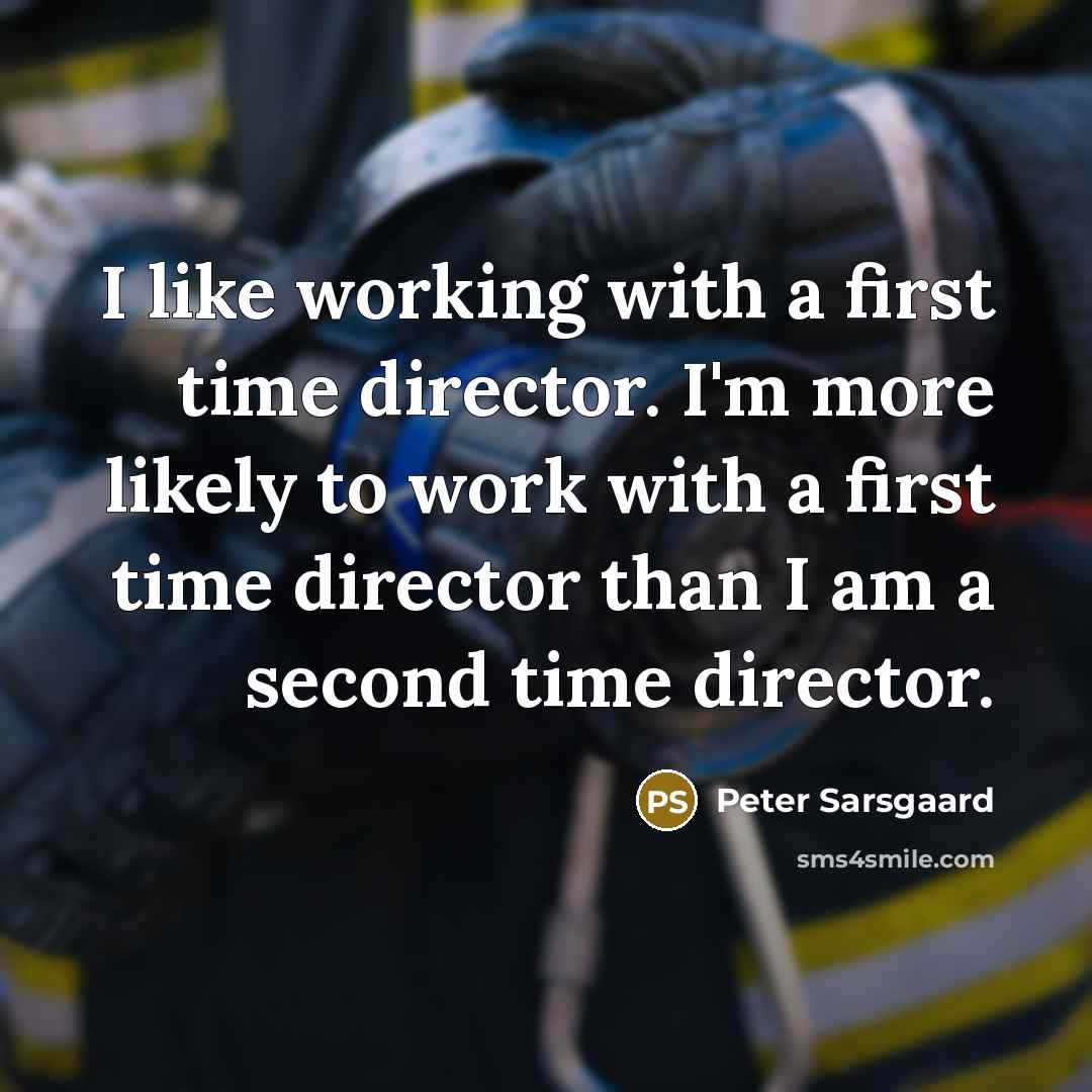 “I like working with a first time director. I'm more likely to work with a first time director than I am a second time director.” quote by Peter Sarsgaard