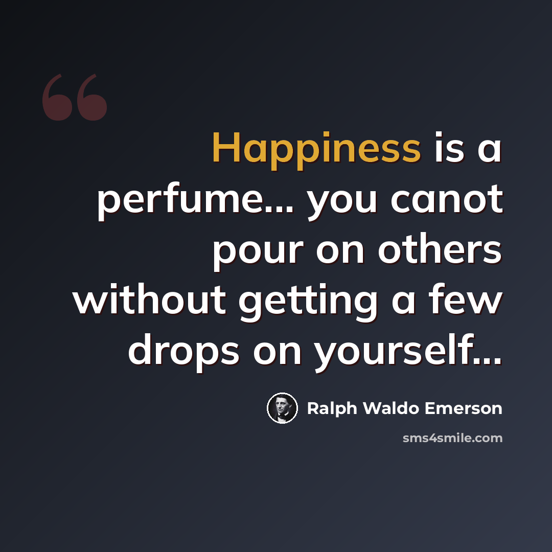 “Happiness is a perfume... you canot pour on others without getting a few drops on yourself...” quote by Ralph Waldo Emerson