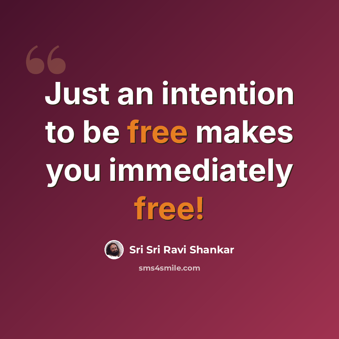 “Just an intention to be free makes you immediately free!” quote by Sri Sri Ravi Shankar