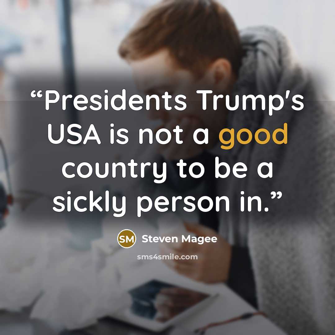“Presidents Trump's USA is not a good country to be a sickly person in.” quote by Steven Magee
