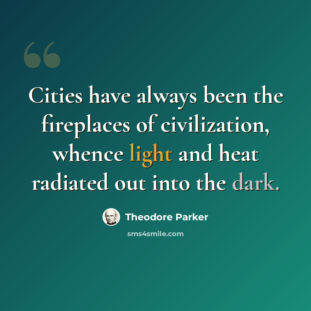 “Cities have always been the fireplaces of civilization, whence light and heat radiated out into the dark.” quote by Theodore Parker