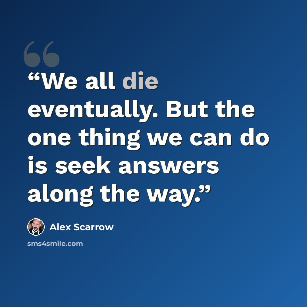 “We all die eventually. But the one thing we can do is seek answers along the way.” quote by Alex Scarrow