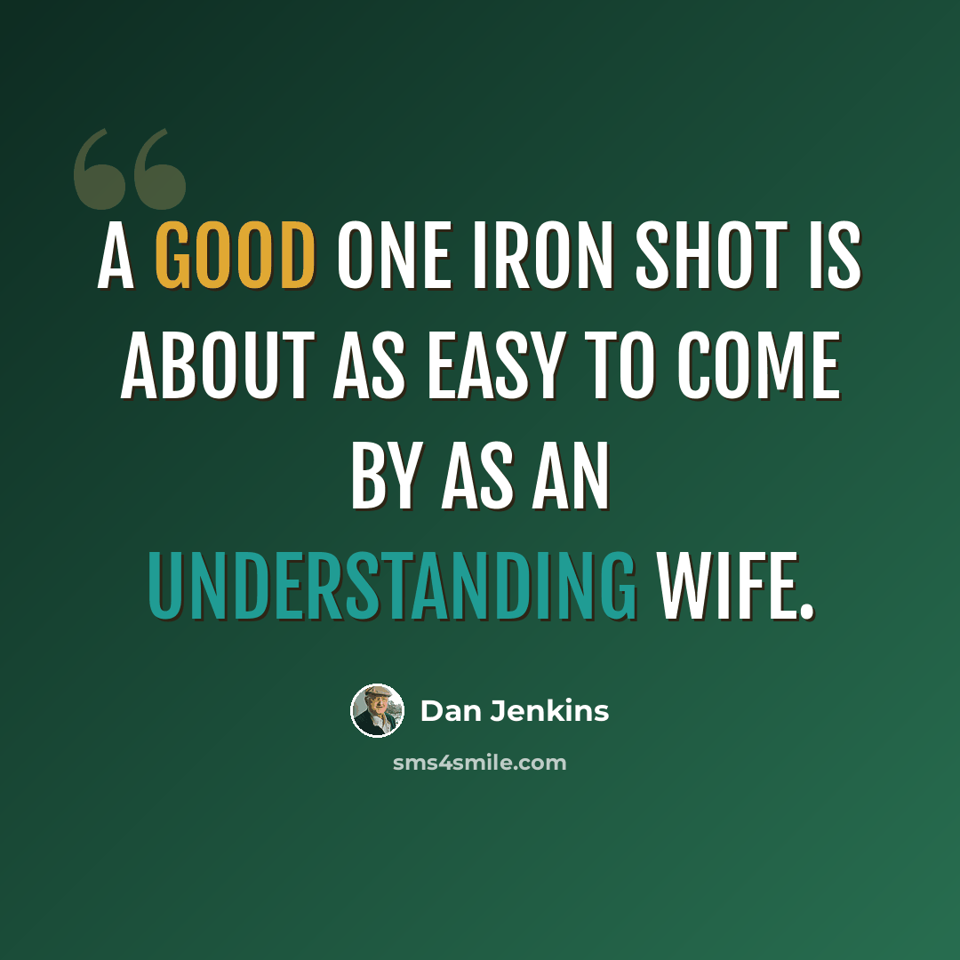 “A good one iron shot is about as easy to come by as an understanding wife.” quote by Dan Jenkins