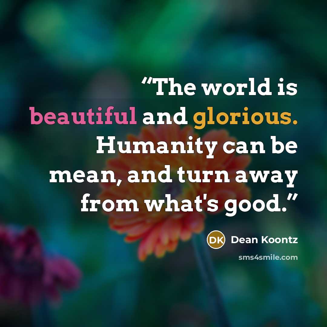 “The world is beautiful and glorious. Humanity can be mean, and turn away from what's good.” quote by Dean Koontz