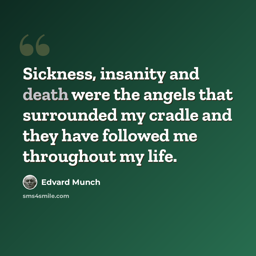 “Sickness, insanity and death were the angels that surrounded my cradle and they have followed me throughout my life.” quote by Edvard Munch