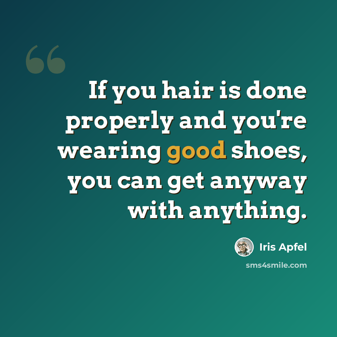 “If you hair is done properly and you're wearing good shoes, you can get anyway with anything.” quote by Iris Apfel
