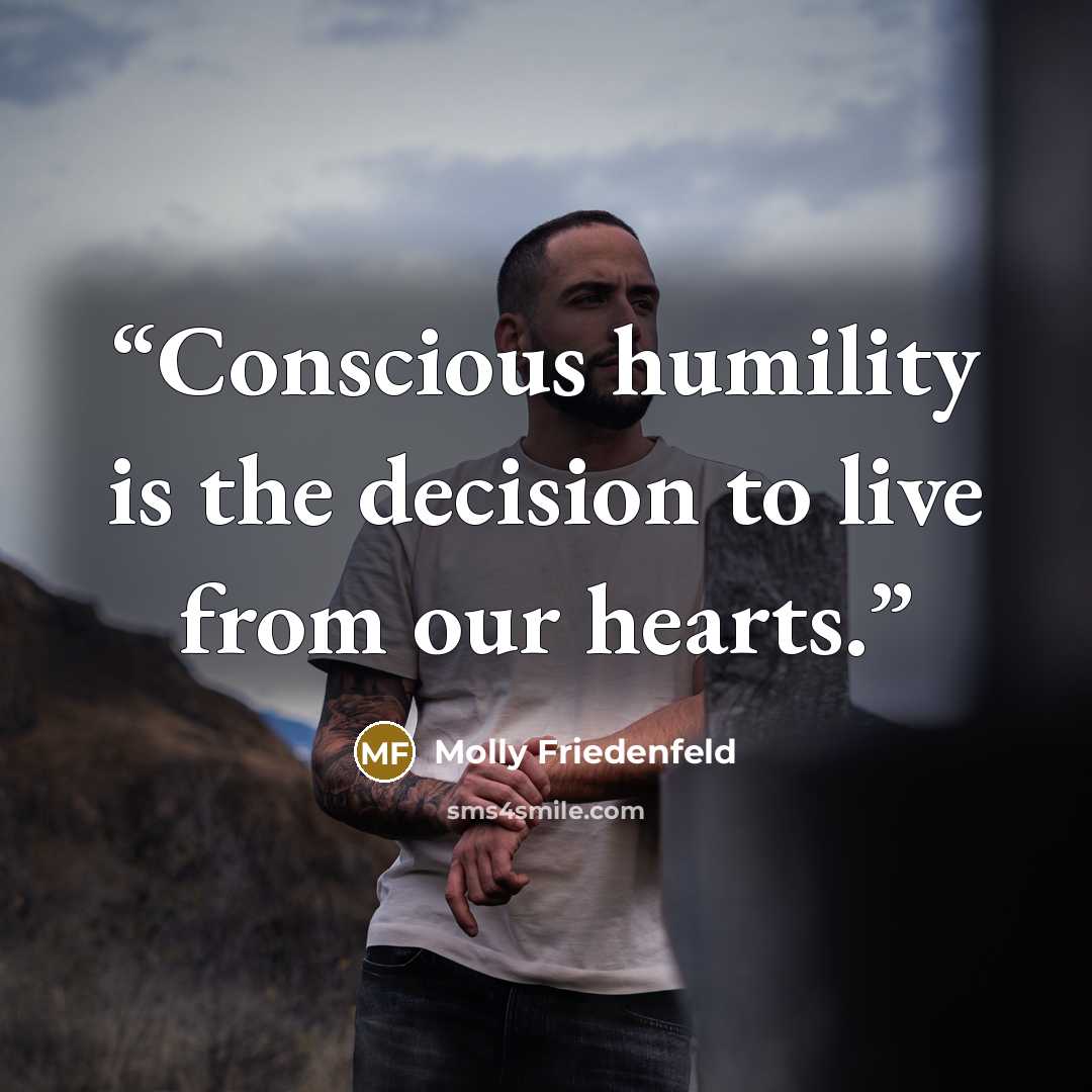 “Conscious humility is the decision to live from our hearts.” quote by Molly Friedenfeld