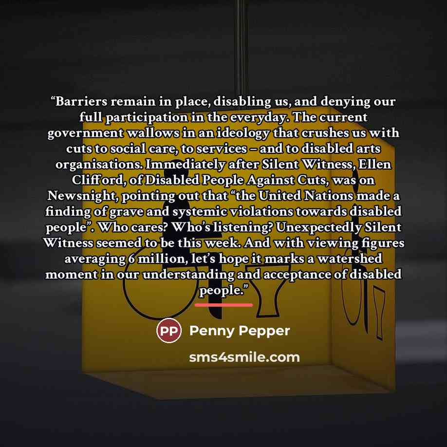 “Barriers remain in place, disabling us, and denying our full participation in the everyday. The current government wallows in an ideology that crushes us with cuts to social care, to services – and to disabled arts organisations. Immediately after Silent Witness, Ellen Clifford, of Disabled People…” quote by Penny Pepper