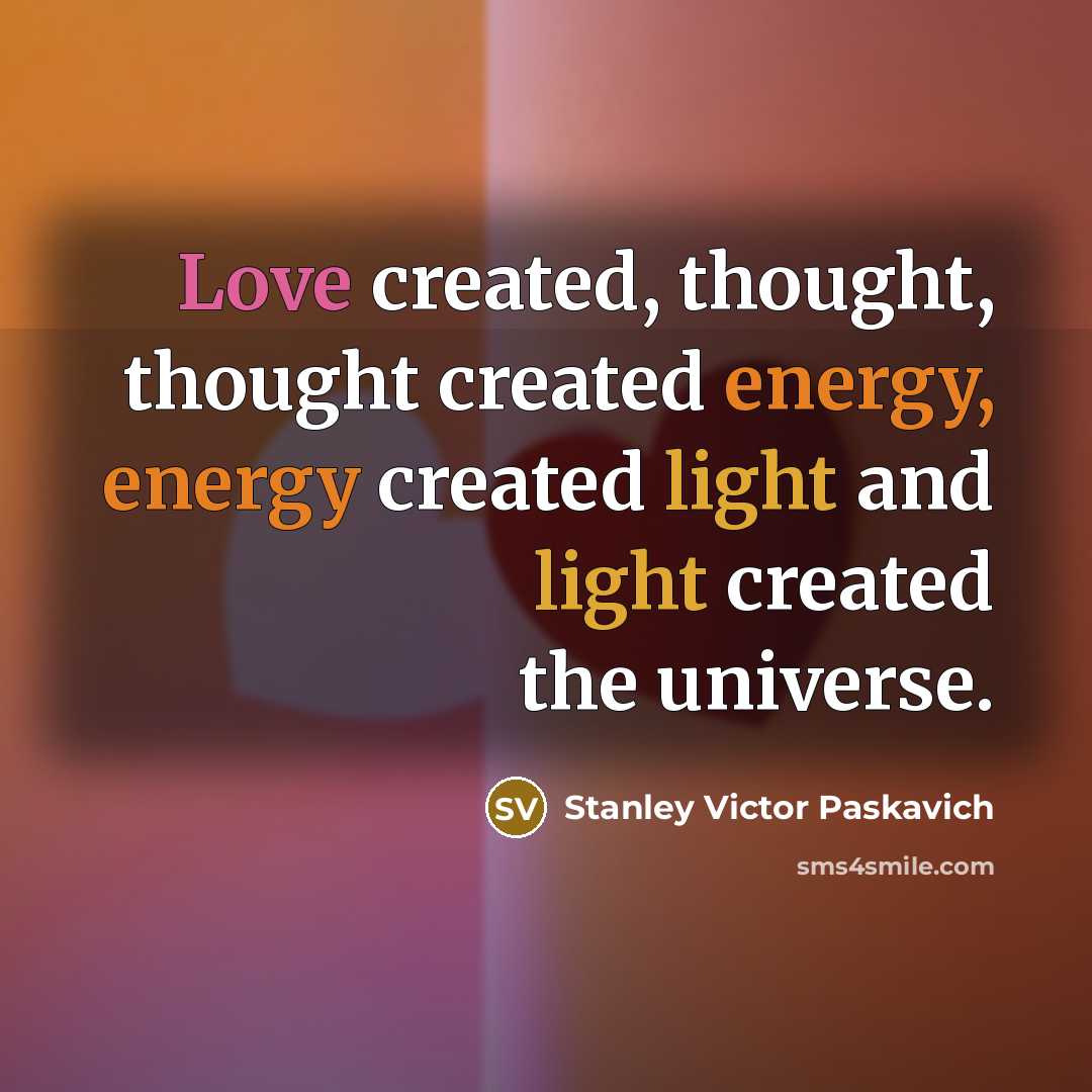 “Love created, thought, thought created energy, energy created light and light created the universe.” quote by Stanley Victor Paskavich