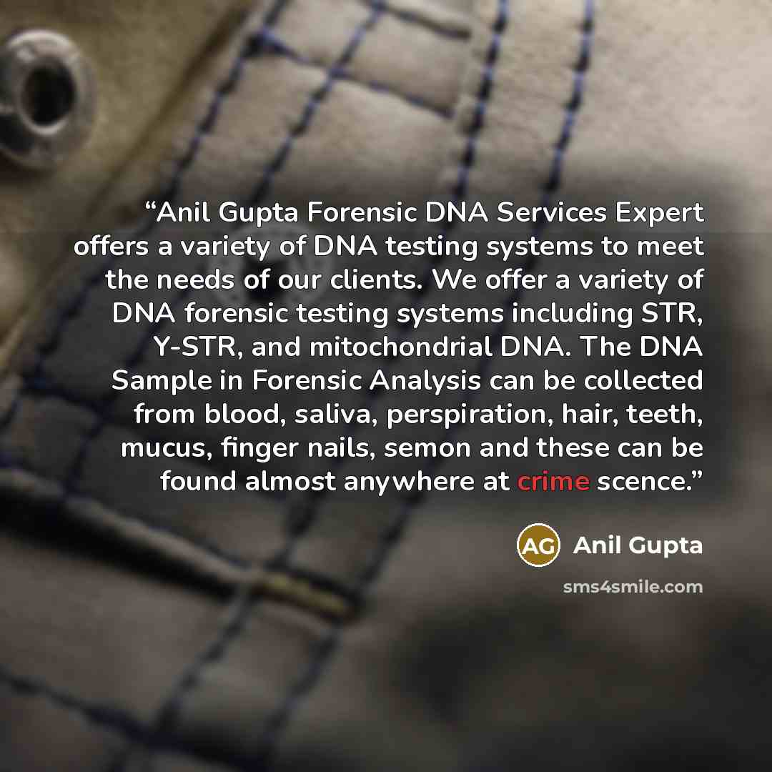 “Anil Gupta Forensic DNA Services Expert offers a variety of DNA testing systems to meet the needs of our clients. We offer a variety of DNA forensic testing systems including STR, Y-STR, and mitochondrial DNA. The DNA Sample in Forensic Analysis can be collected from blood, saliva, perspiration…” quote by Anil Gupta