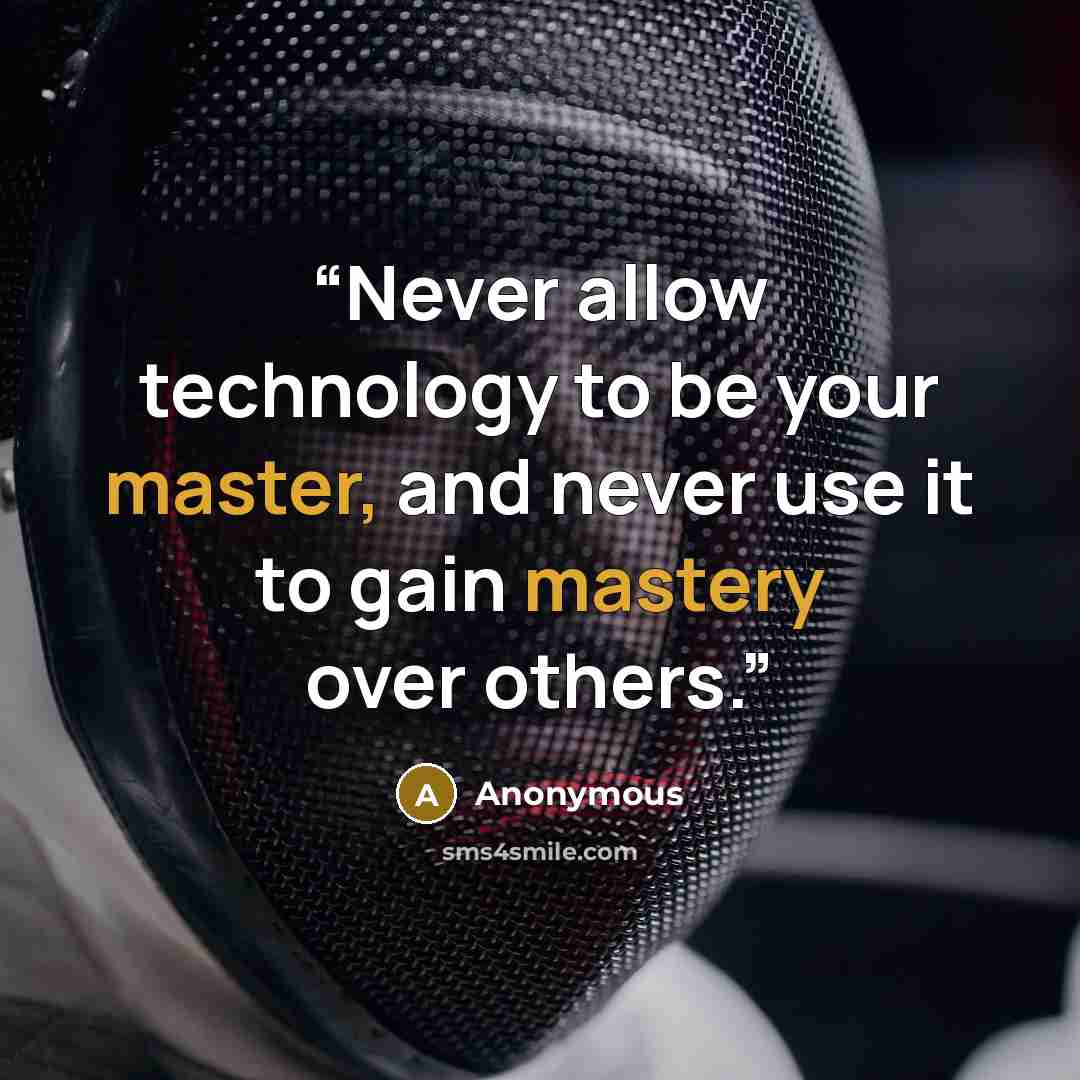 “Never allow technology to be your master, and never use it to gain mastery over others.” quote by Anonymous