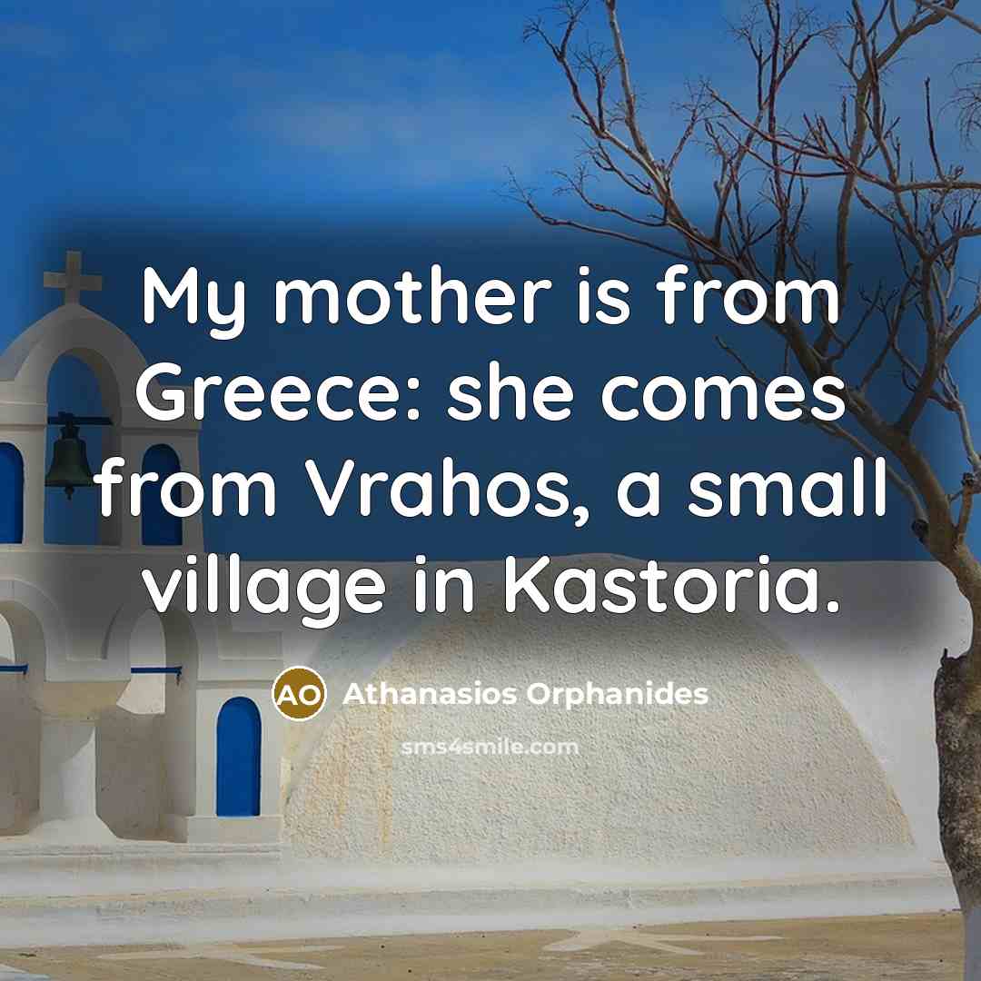 “My mother is from Greece: she comes from Vrahos, a small village in Kastoria.” quote by Athanasios Orphanides