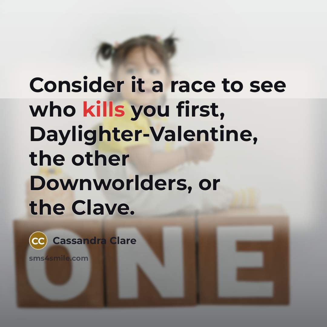 “Consider it a race to see who kills you first, Daylighter-Valentine, the other Downworlders, or the Clave.” quote by Cassandra Clare
