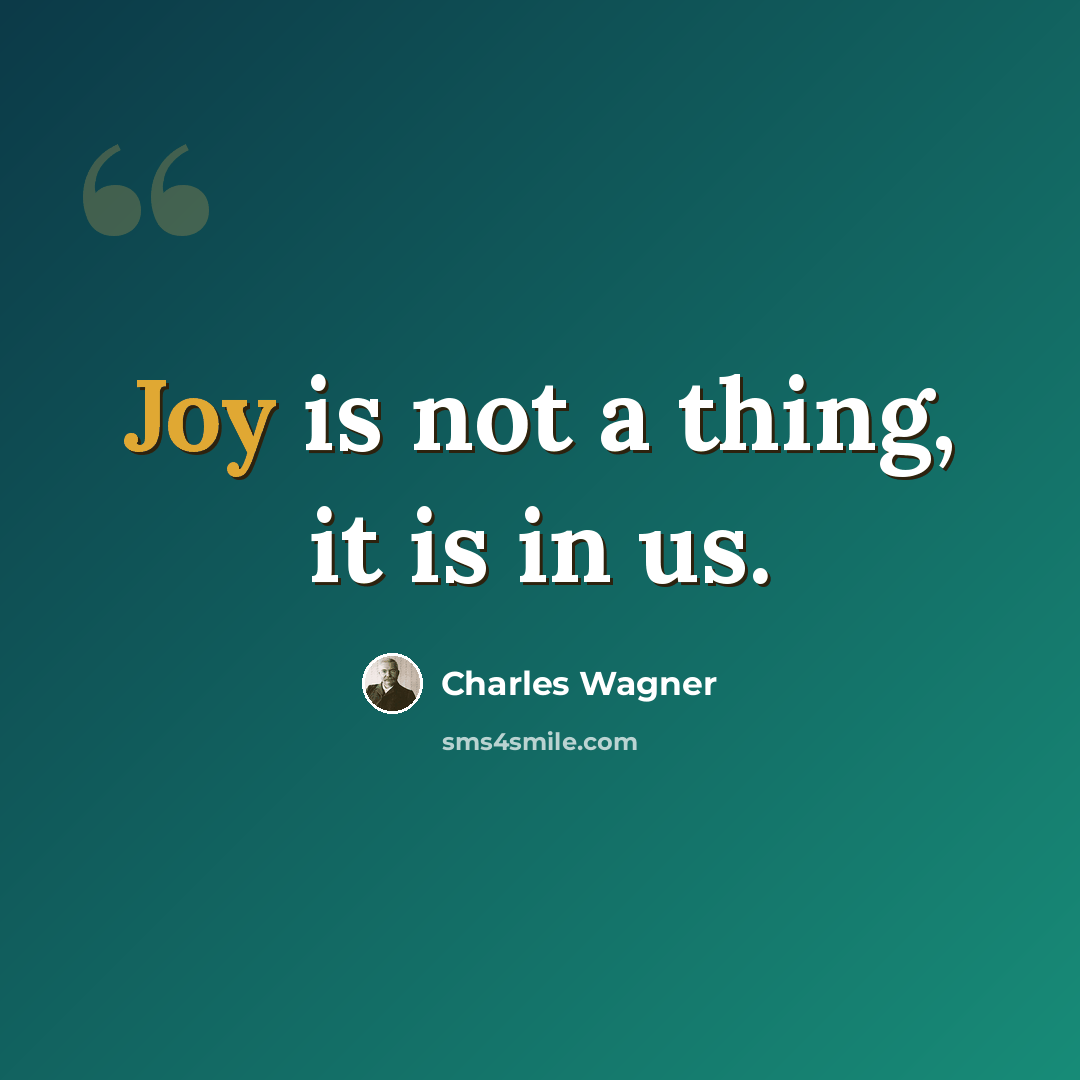 “Joy is not a thing, it is in us.” quote by Charles Wagner