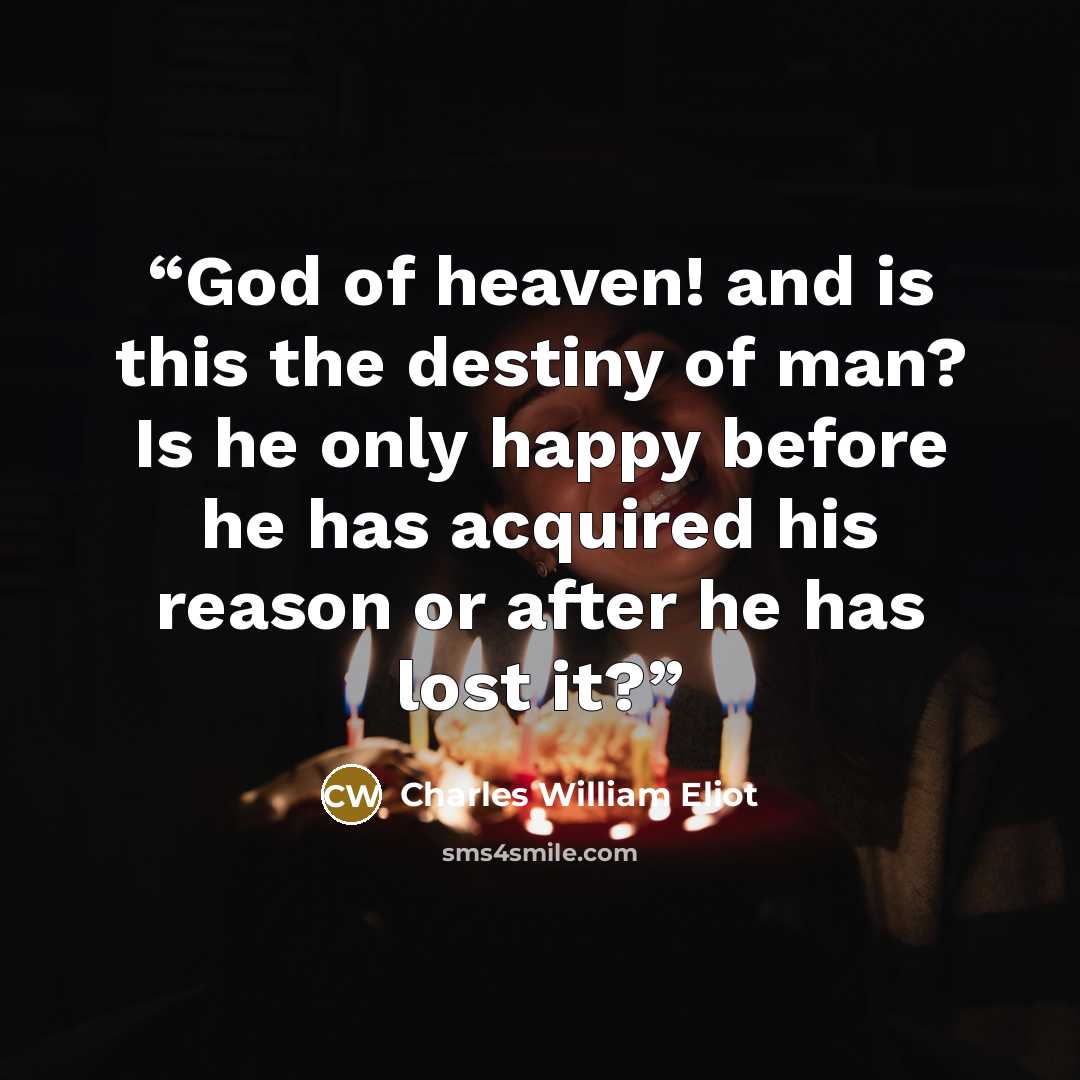“God of heaven! and is this the destiny of man? Is he only happy before he has acquired his reason or after he has lost it?” quote by Charles William Eliot