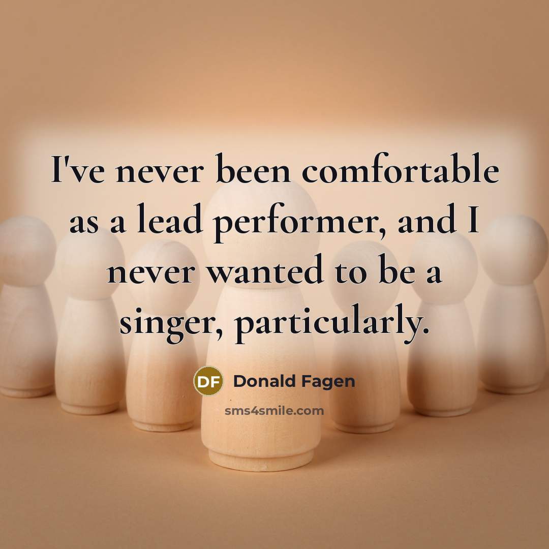 “I've never been comfortable as a lead performer, and I never wanted to be a singer, particularly.” quote by Donald Fagen