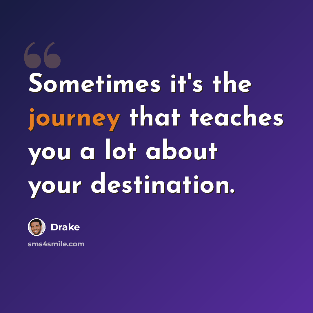 “Sometimes it's the journey that teaches you a lot about your destination.” quote by Drake