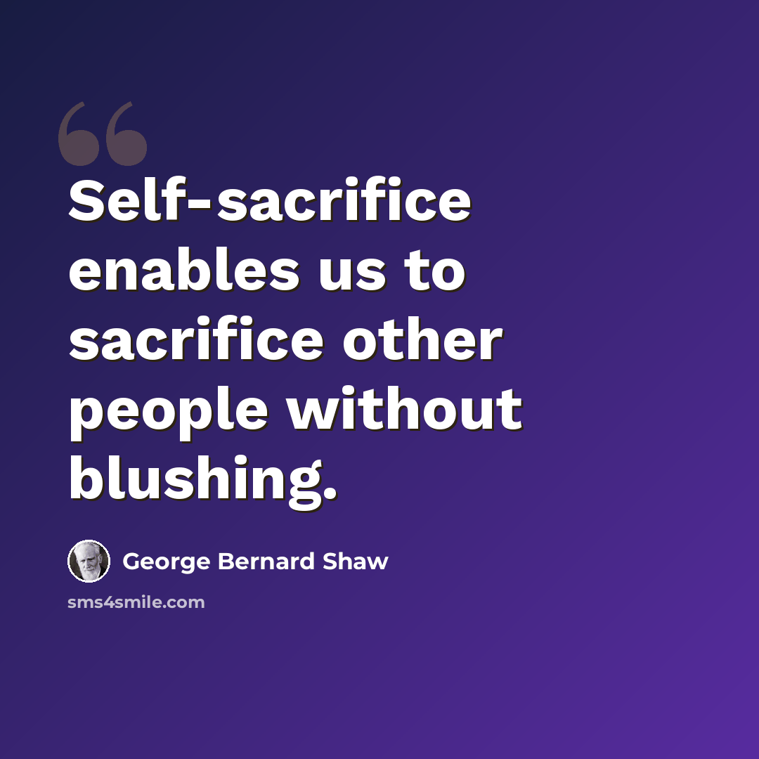 “Self-sacrifice enables us to sacrifice other people without blushing.” quote by George Bernard Shaw