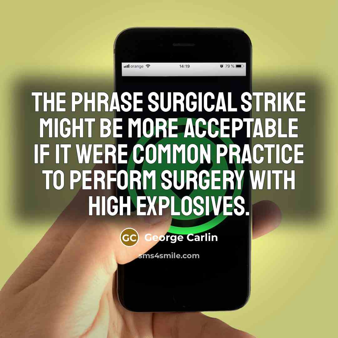 “The phrase surgical strike might be more acceptable if it were common practice to perform surgery with high explosives.” quote by George Carlin