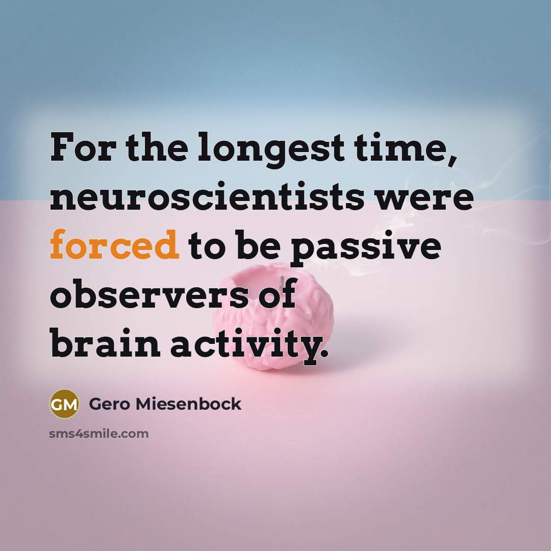 “For the longest time, neuroscientists were forced to be passive observers of brain activity.” quote by Gero Miesenbock