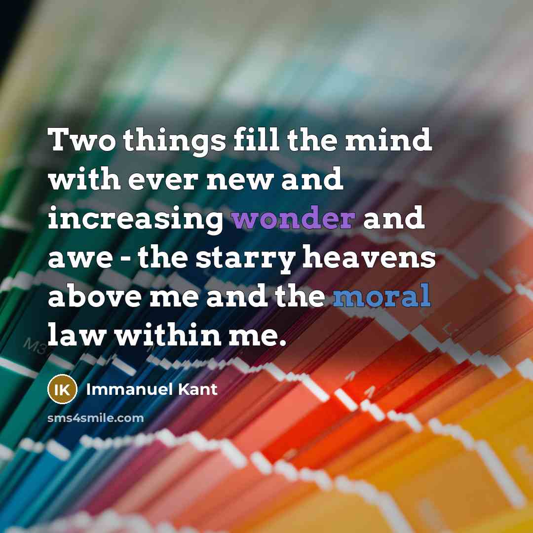 “Two things fill the mind with ever new and increasing wonder and awe - the starry heavens above me and the moral law within me.” quote by Immanuel Kant
