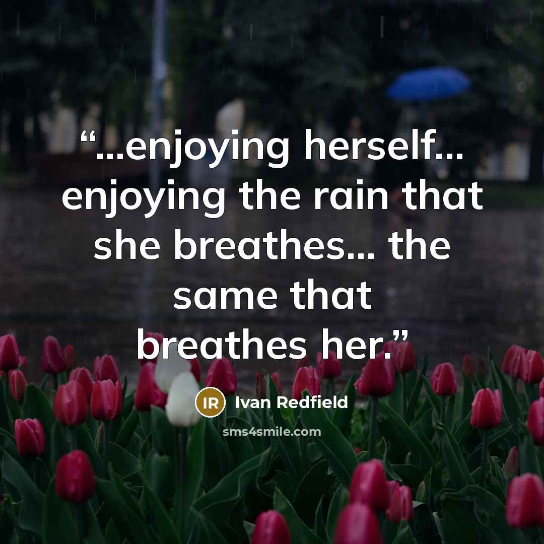 “...enjoying herself... enjoying the rain that she breathes... the same that breathes her.” quote by Ivan Redfield