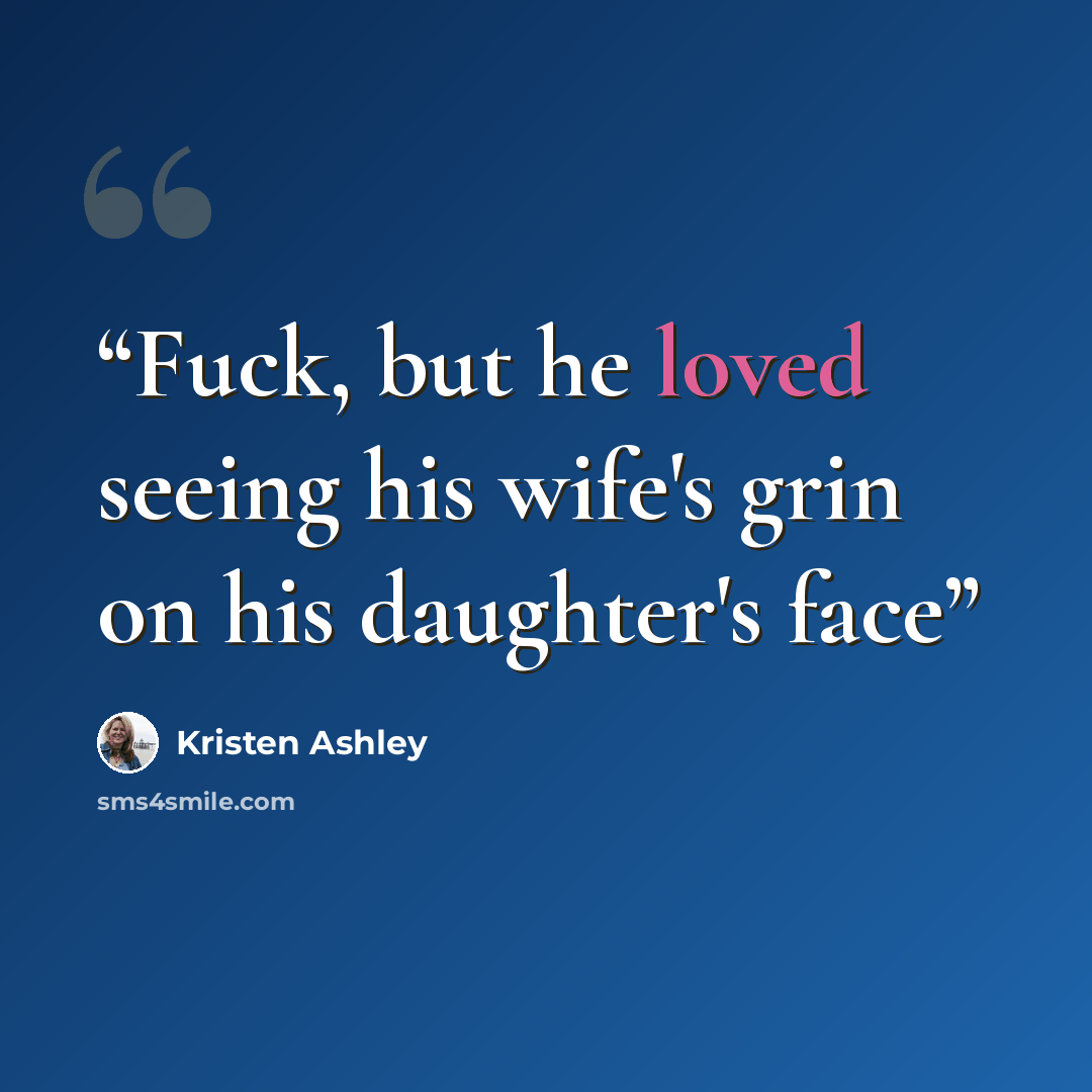 “Fuck, but he loved seeing his wife's grin on his daughter's face” quote by Kristen Ashley
