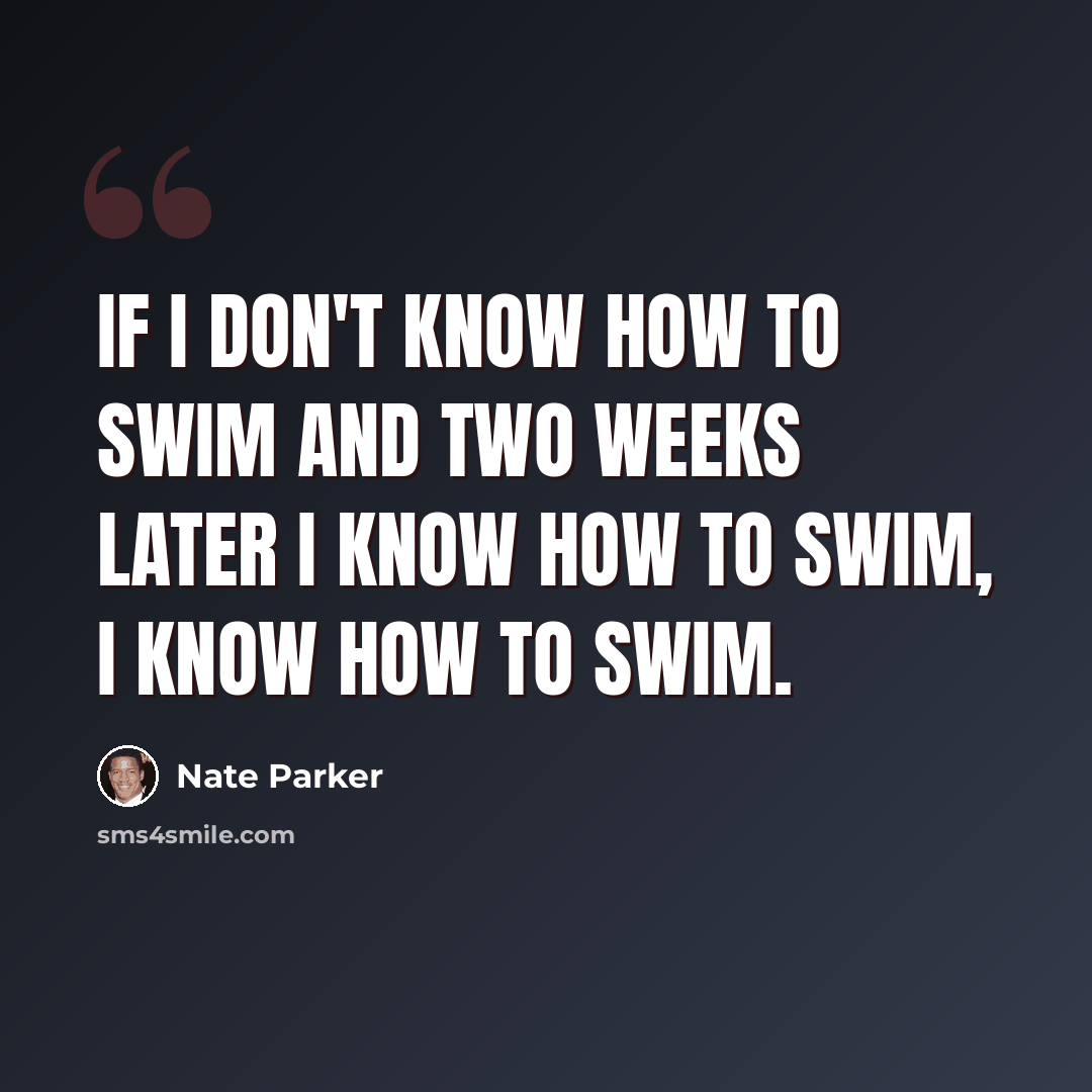 “If I don't know how to swim and two weeks later I know how to swim, I know how to swim.” quote by Nate Parker
