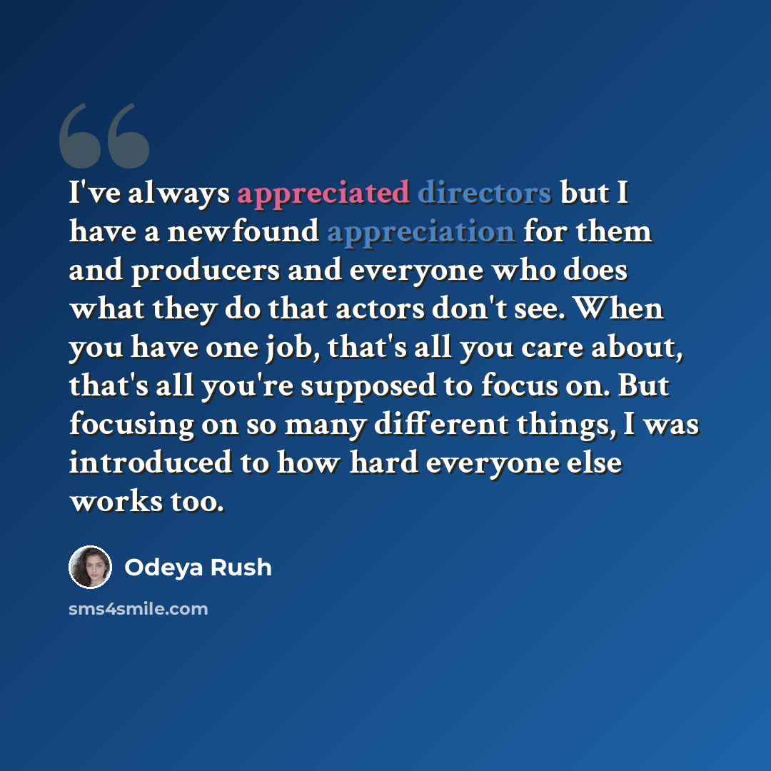 “I've always appreciated directors but I have a newfound appreciation for them and producers and everyone who does what they do that actors don't see. When you have one job, that's all you care about, that's all you're supposed to focus on. But focusing on so many different things, I was introduced…” quote by Odeya Rush