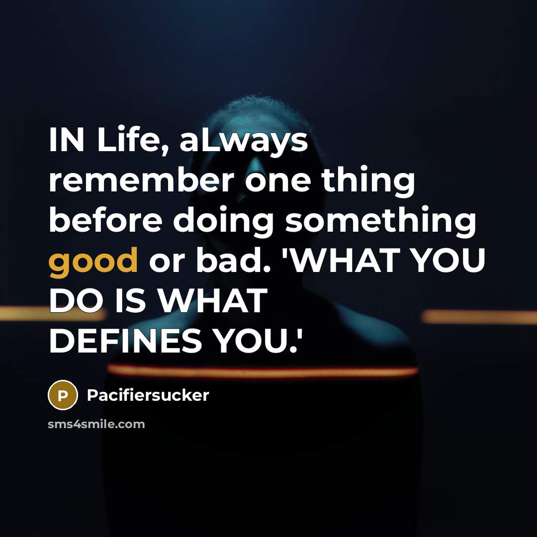 “IN Life, aLways remember one thing before doing something good or bad. 'WHAT YOU DO IS WHAT DEFINES YOU.'” quote by Pacifiersucker