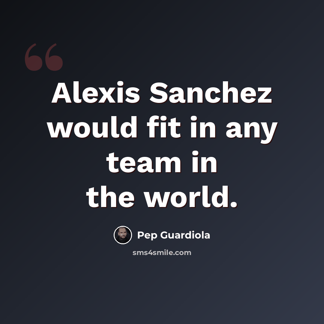 “Alexis Sanchez would fit in any team in the world.” quote by Pep Guardiola