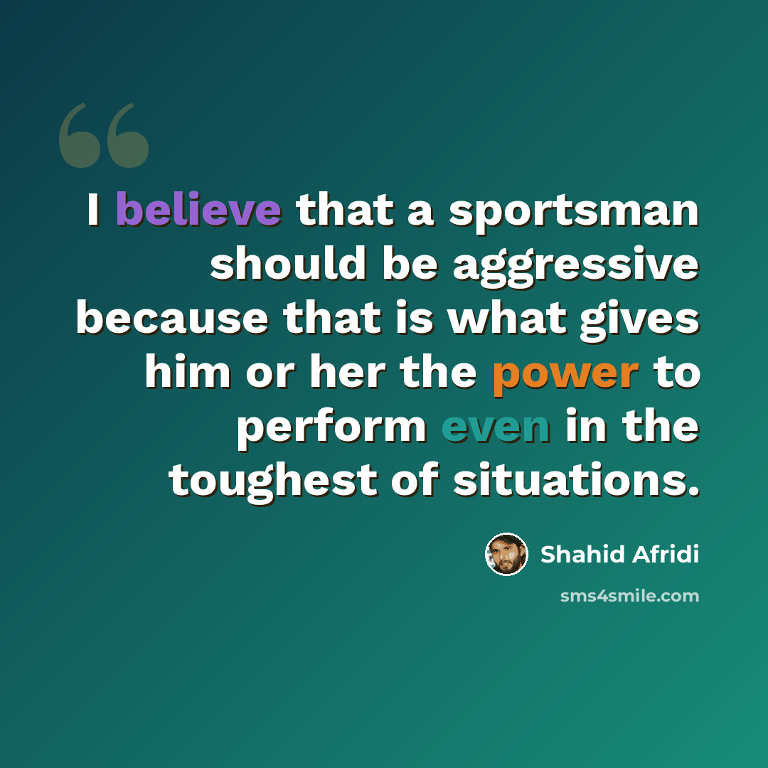 “I believe that a sportsman should be aggressive because that is what gives him or her the power to perform even in the toughest of situations.” quote by Shahid Afridi