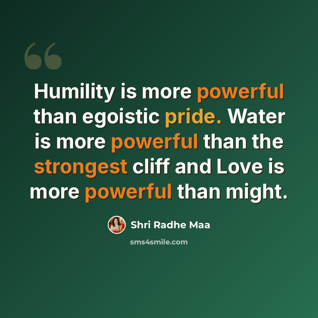 “Humility is more powerful than egoistic pride. Water is more powerful than the strongest cliff and Love is more powerful than might.” quote by Shri Radhe Maa