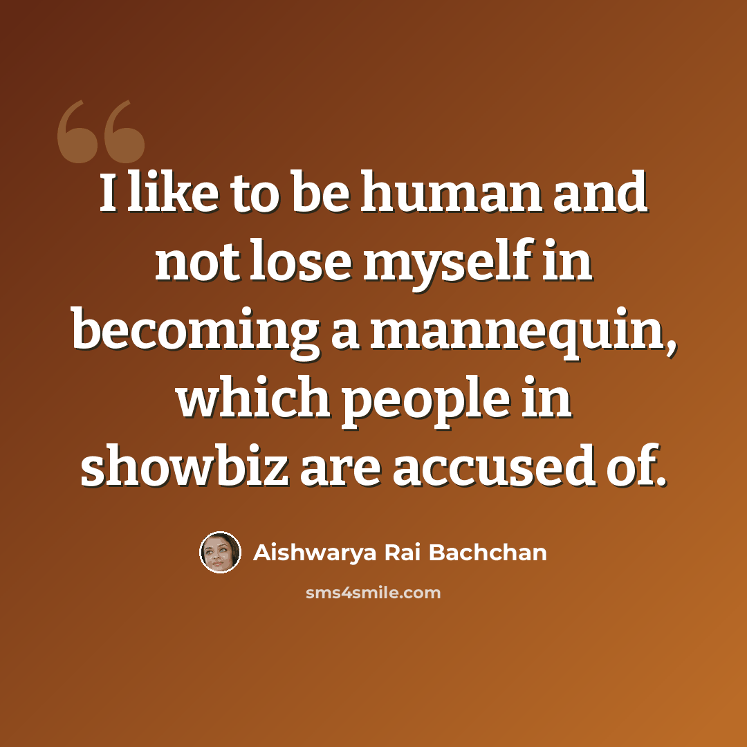 “I like to be human and not lose myself in becoming a mannequin, which people in showbiz are accused of.” quote by Aishwarya Rai Bachchan