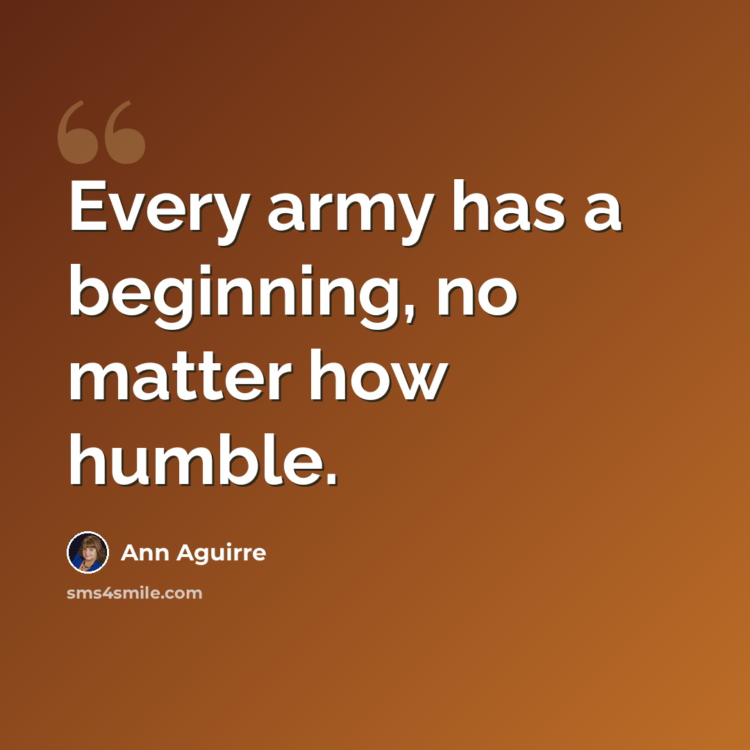 “Every army has a beginning, no matter how humble.” quote by Ann Aguirre