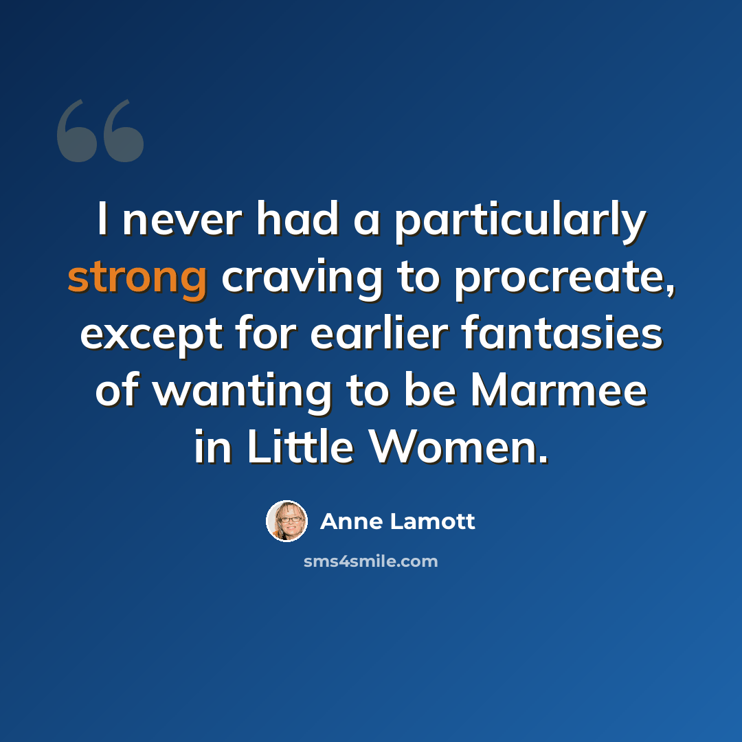 “I never had a particularly strong craving to procreate, except for earlier fantasies of wanting to be Marmee in Little Women.” quote by Anne Lamott