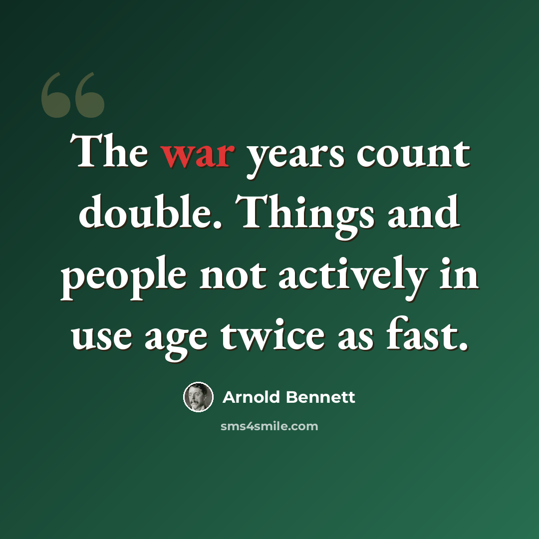 “The war years count double. Things and people not actively in use age twice as fast.” quote by Arnold Bennett