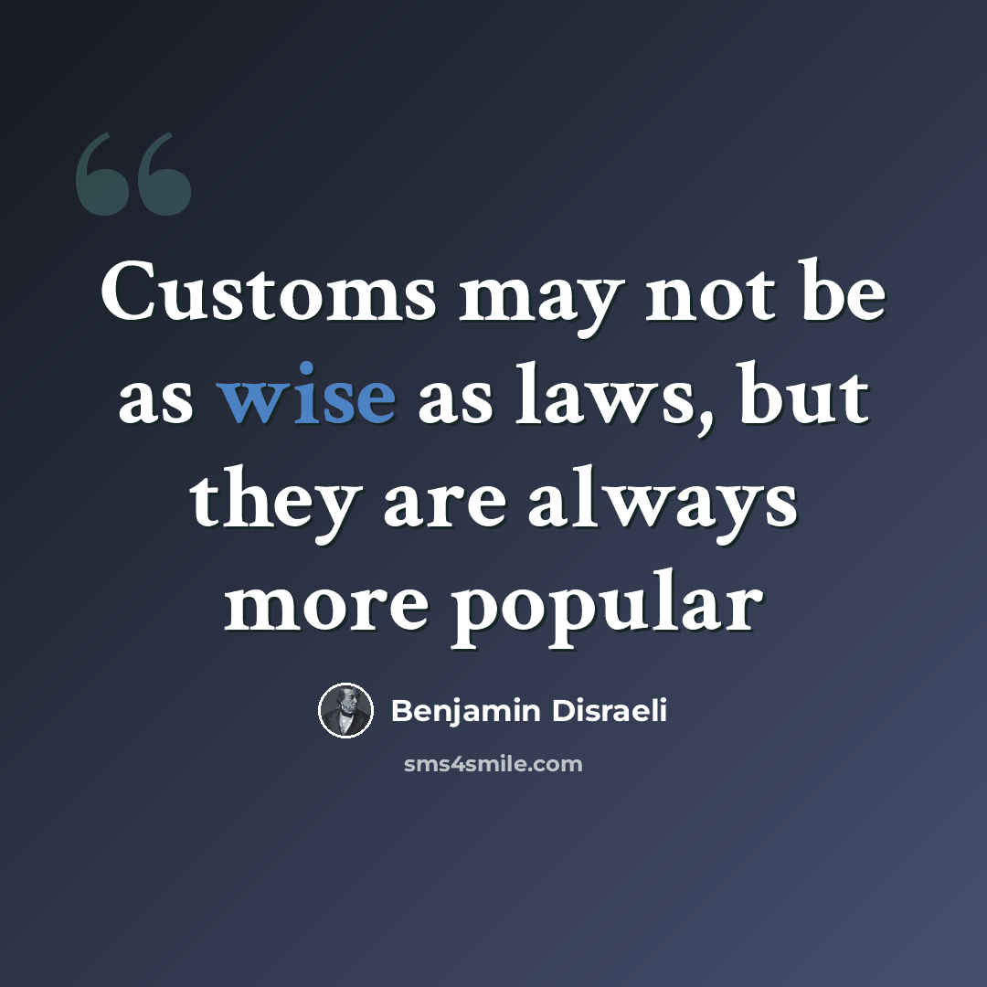 “Customs may not be as wise as laws, but they are always more popular” quote by Benjamin Disraeli
