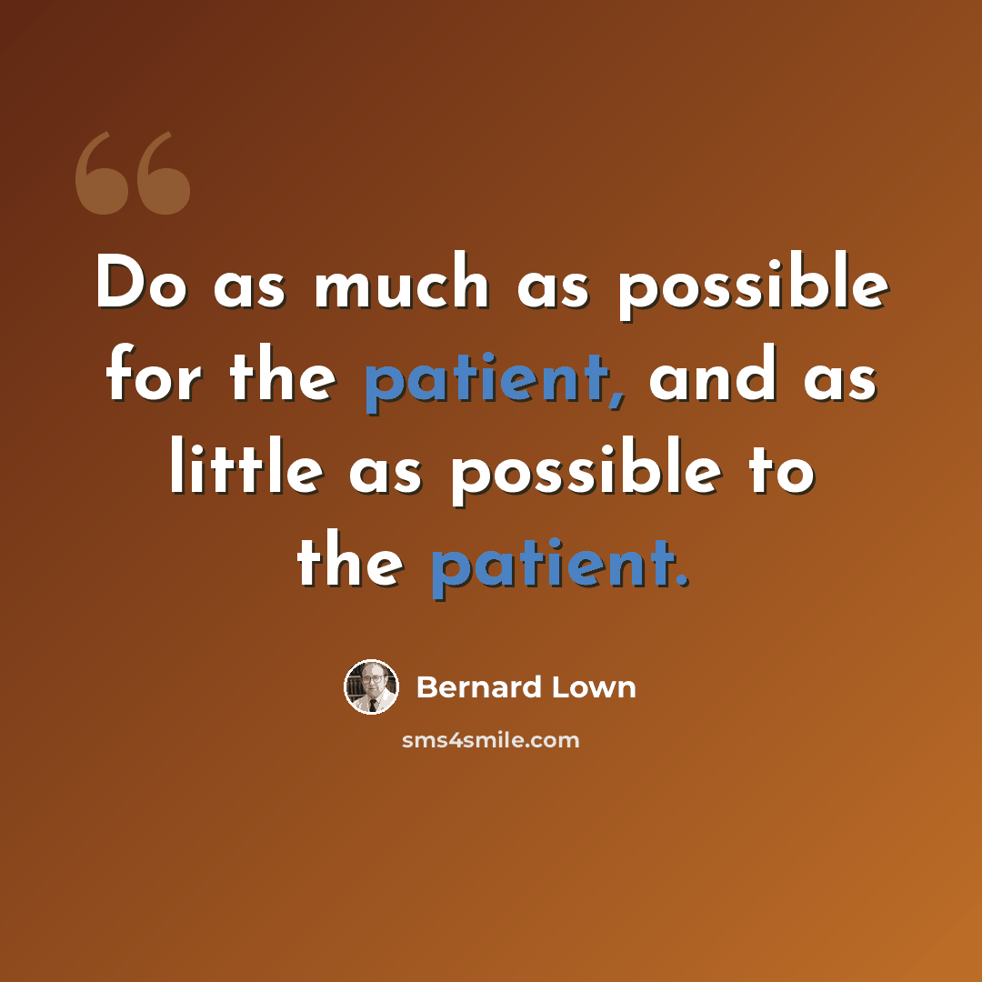 “Do as much as possible for the patient, and as little as possible to the patient.” quote by Bernard Lown
