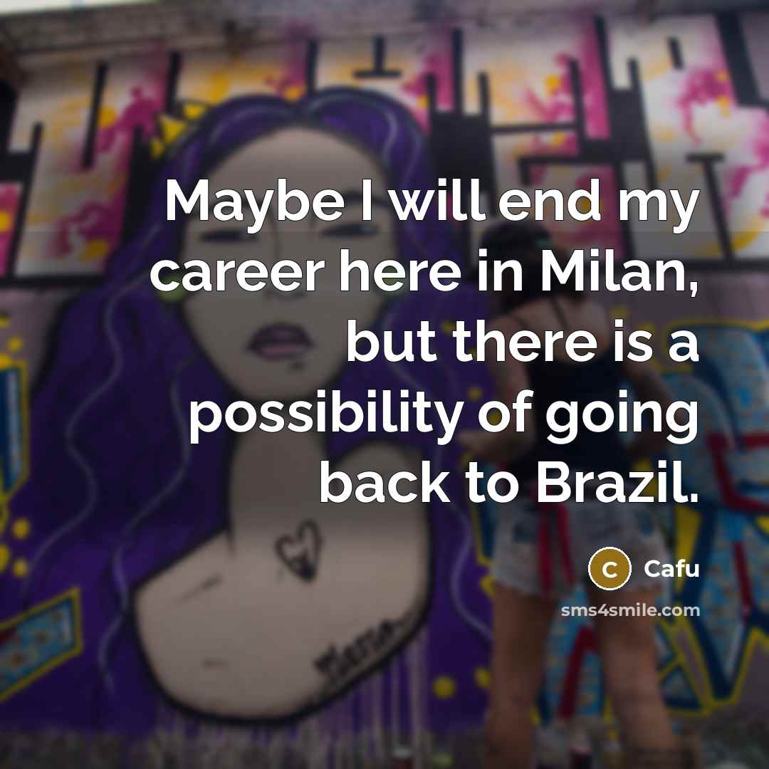“Maybe I will end my career here in Milan, but there is a possibility of going back to Brazil.” quote by Cafu