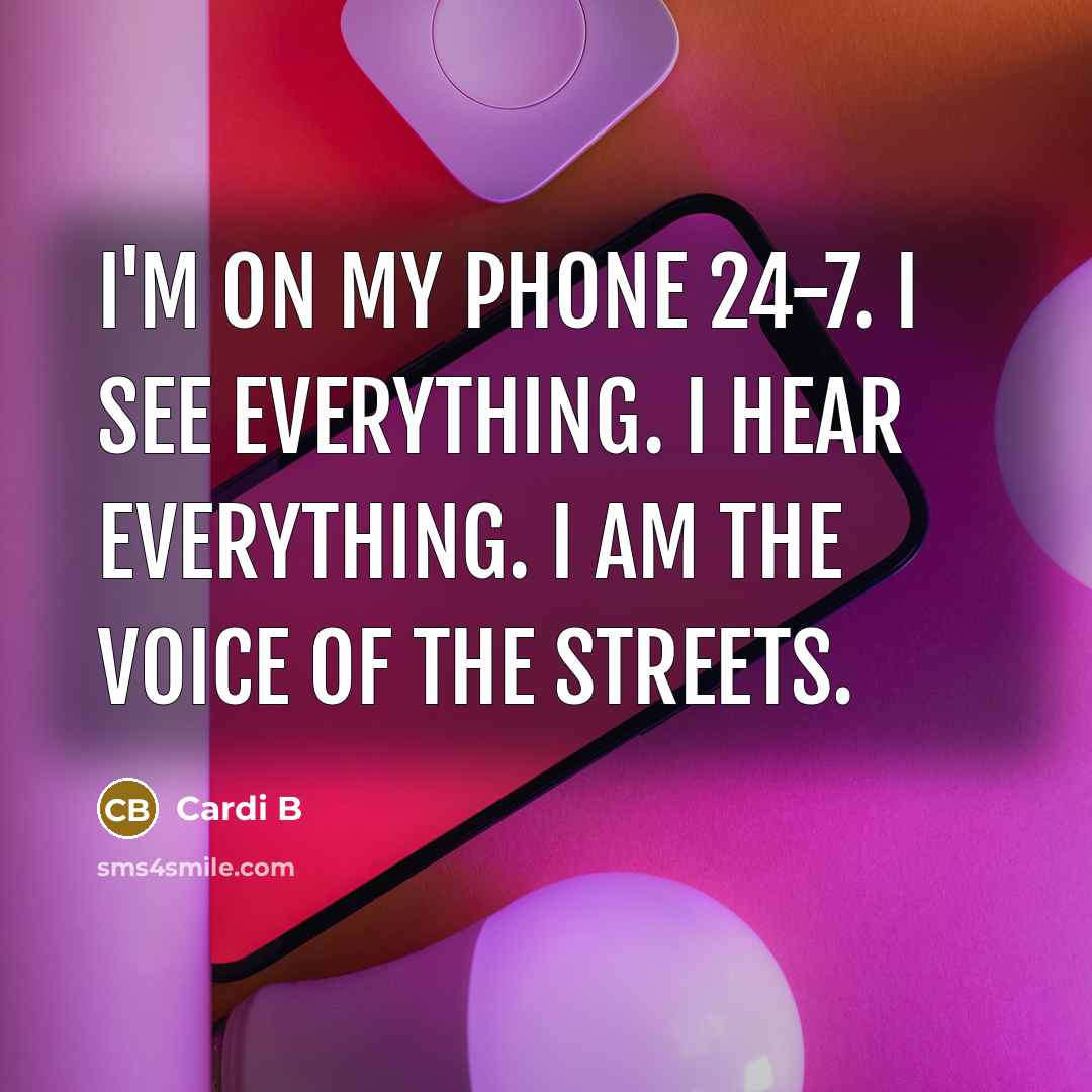 “I'm on my phone 24-7. I see everything. I hear everything. I am the voice of the streets.” quote by Cardi B