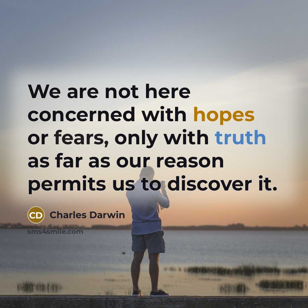 “We are not here concerned with hopes or fears, only with truth as far as our reason permits us to discover it.” quote by Charles Darwin